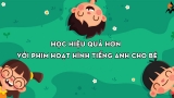 Học hiệu quả hơn với phim hoạt hình tiếng Anh cho bé