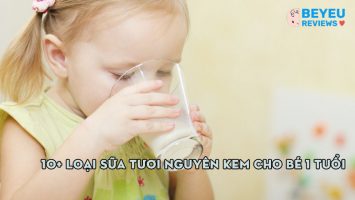 Mách bạn 10+ loại sữa tươi nguyên kem cho bé 1 tuổi tốt nhất